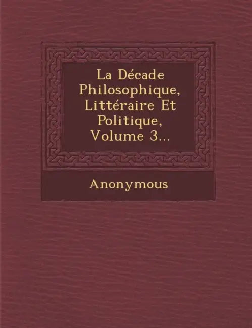 La Decade Philosophique, Litteraire Et Politique, Volume 3... by Anonymous