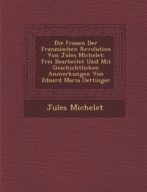 Die Frauen Der Franz Sischen Revolution Von Jules Michelet: Frei Bearbeitet Und Mit Geschichtlichen Anmerkungen Von Eduard Maria Oettinger by Jules Michelet