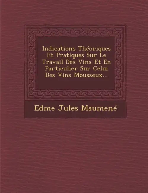 Indications Théoriques Et Pratiques Sur Le Travail Des Vins Et En Particulier Sur Celui Des Vins Mousseux... by Edme Jules Maumené