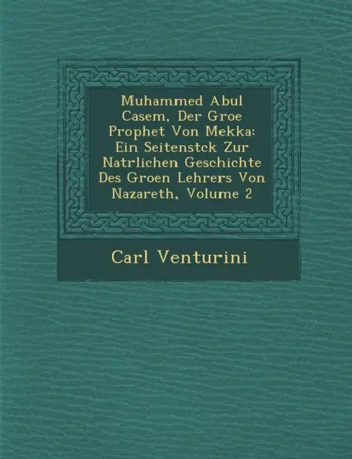 Muhammed Abul Casem, Der Gro�e Prophet Von Mekka: Ein Seitenst�ck Zur Nat�rlichen Geschichte Des Gro�en Lehrers Von Nazare by Carl Venturini
