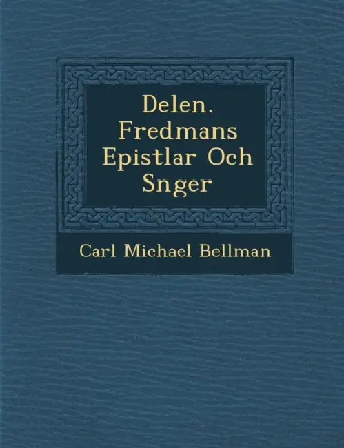 Delen. Fredmans Epistlar Och S�nger by Carl Michael Bellman
