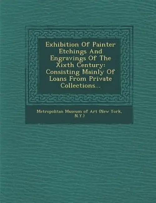 Exhibition of Painter Etchings and Engravings of the Xixth Century: Consisting Mainly of Loans from Private Collections... by New York Metropolitan Museum of Art
