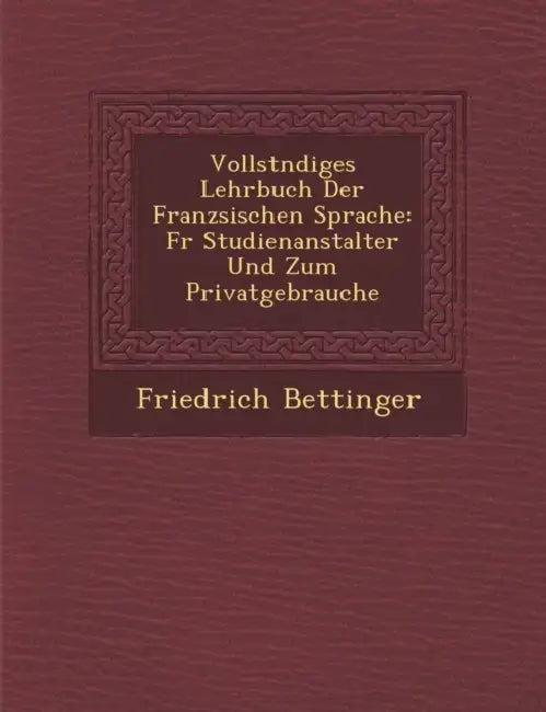 Vollst Ndiges Lehrbuch Der Franz Sischen Sprache: Fur Studienanstalter Und Zum Privatgebrauche by Friedrich Bettinger