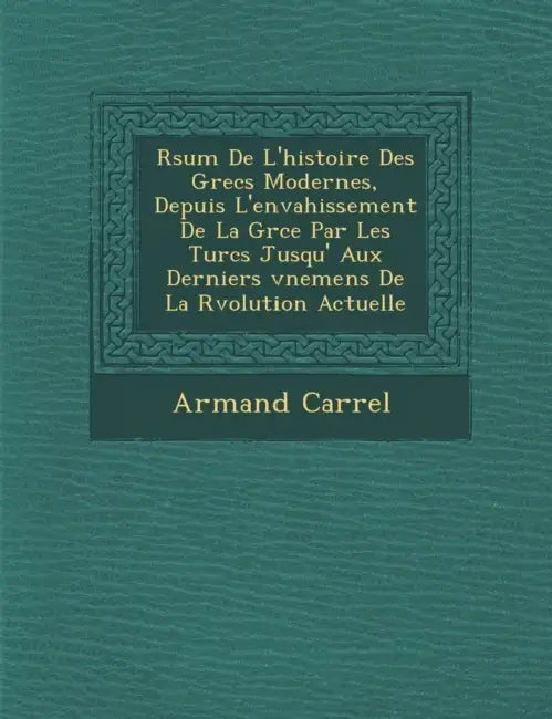 R�sum� De L'histoire Des Grecs Modernes, Depuis L'envahissement De La Gr�ce Par Les Turcs Jusqu' Aux Derniers �v�ne by Armand Carrel