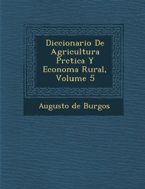 Diccionario De Agricultura Pr�ctica Y Econom�a Rural, Volume 5 by Augusto De Burgos