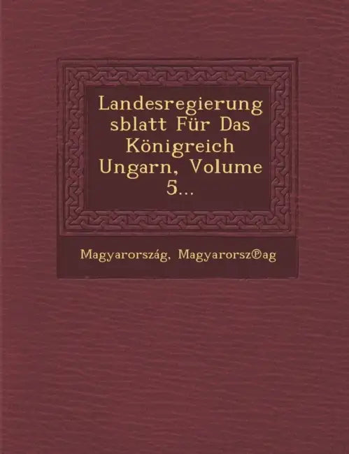 Landesregierungsblatt Fur Das Konigreich Ungarn, Volume 5... by Magyarorsz Ag, Magyarorszag