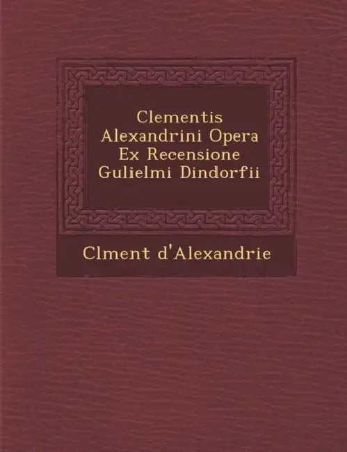 Clementis Alexandrini Opera Ex Recensione Gulielmi Dindorfii by Cl�ment D'Alexandrie