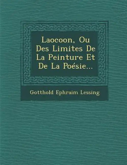 Laocoon, Ou Des Limites de La Peinture Et de La Poesie... by Gotthold Ephraim Lessing