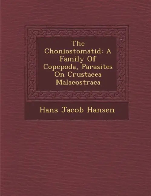 The Choniostomatid: A Family of Copepoda, Parasites on Crustacea Malacostraca by Hans Jacob Hansen