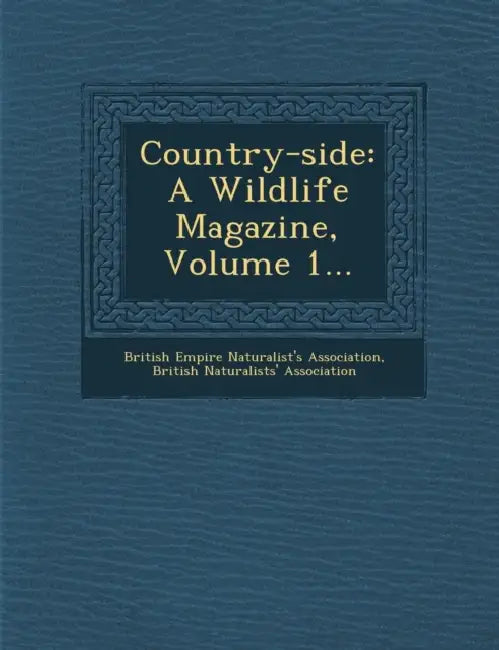 Country-Side: A Wildlife Magazine, Volume 1... by British Empire Naturalist's Association, British Naturalists Association