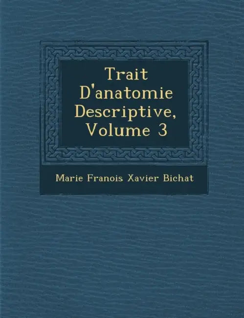 Trait D'Anatomie Descriptive, Volume 3 by Marie Franois Xavier Bichat