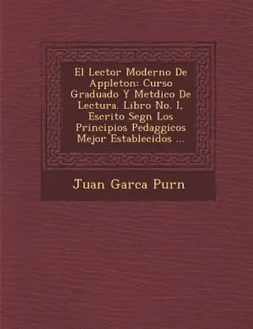 El Lector Moderno de Appleton: Curso Graduado y Met Dico de Lectura. Libro No. I, Escrito Seg N Los Principios Pedag Gicos Mejor Establecidos ... by Juan Garc Pur N.