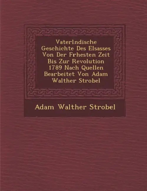 Vaterl�ndische Geschichte Des Elsasses Von Der Fr�hesten Zeit Bis Zur Revolution 1789 Nach Quellen Bearbeitet Von Adam Walther Strobel by Adam Walther Strobel