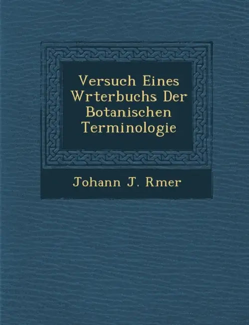 Versuch Eines W Rterbuchs Der Botanischen Terminologie by Johann Jakob Romer
