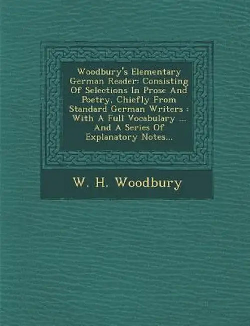 Woodbury's Elementary German Reader: Consisting of Selections in Prose and Poetry, Chiefly from Standard German Writers: With a Full Vocabulary ... an by W. H. Woodbury