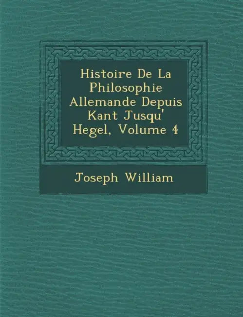 Histoire De La Philosophie Allemande Depuis Kant Jusqu'� Hegel, Volume 4 by Joseph William