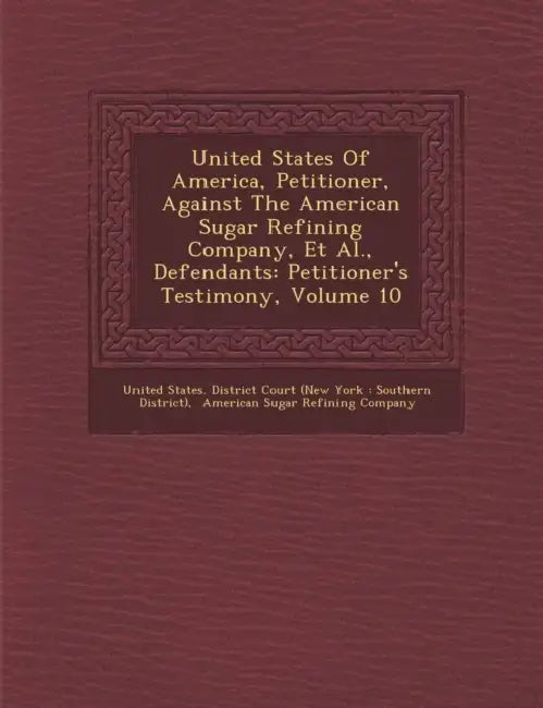 United States of America, Petitioner, Against the American Sugar Refining Company, et al., Defendants: Petitioner's Testimony, Volume 10 by United States District Court (New York, American Sugar Refining Company