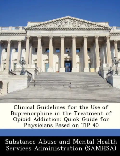 Clinical Guidelines for the Use of Buprenorphine in the Treatment of Opioid Addiction: Quick Guide for Physicians Based on Tip 40 by Substance Abuse and Mental Health Servic