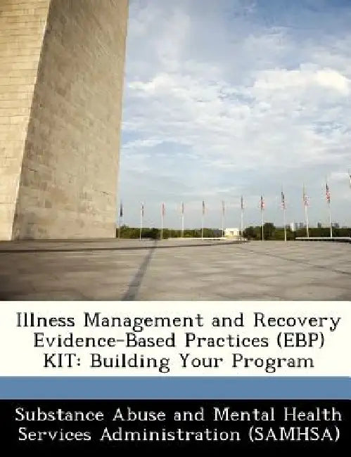 Illness Management and Recovery Evidence-Based Practices (Ebp) Kit: Building Your Program by Substance Abuse and Mental Health Servic