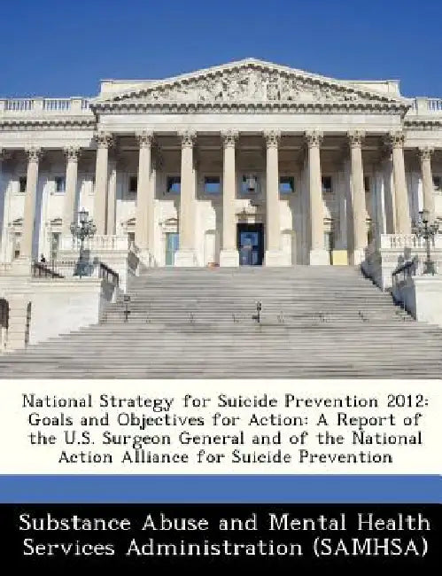 National Strategy for Suicide Prevention 2012: Goals and Objectives for Action: A Report of the U.S. Surgeon General and of the National Action Allian by Substance Abuse and Mental Health Servic