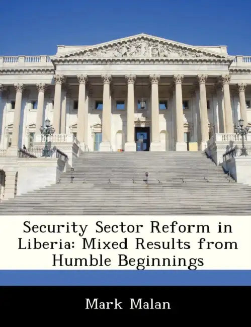 Security Sector Reform in Liberia: Mixed Results from Humble Beginnings by Mark Malan