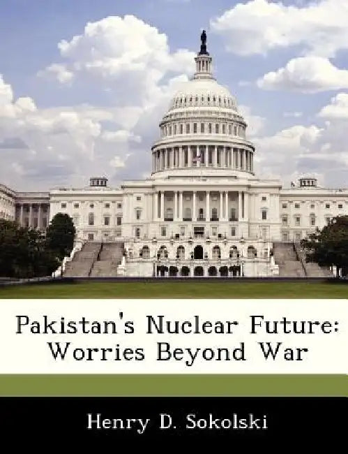 Pakistan's Nuclear Future: Worries Beyond War by Henry D. Sokolski