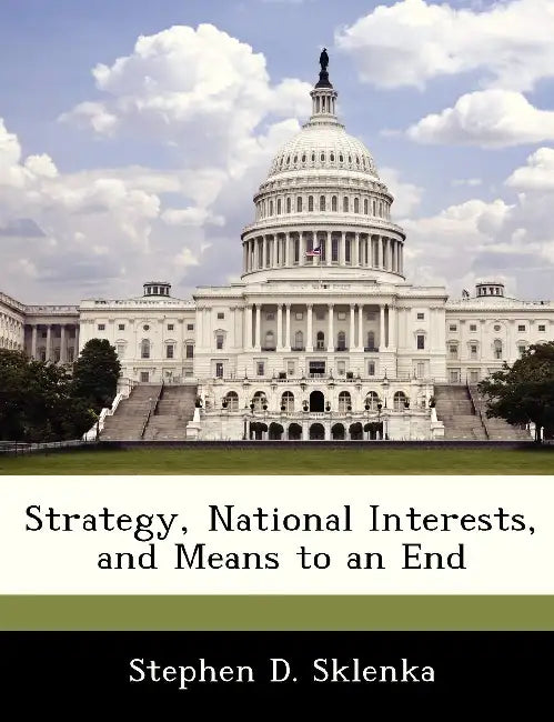 Strategy, National Interests, and Means to An End by Stephen D. Sklenka