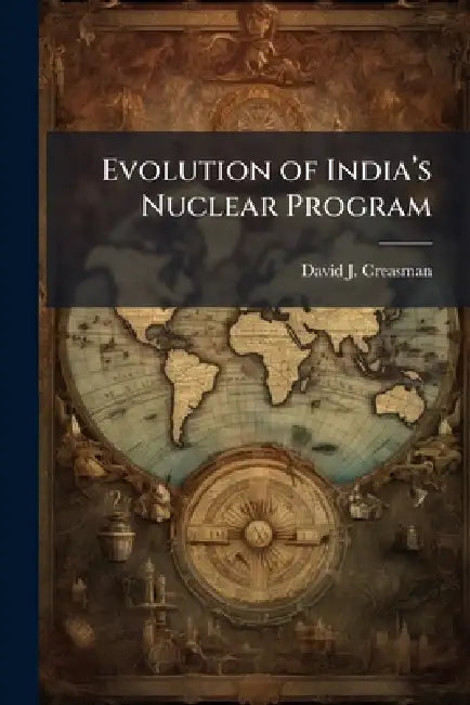 Evolution of India's Nuclear Program: Implications for the United States by David J. Creasman