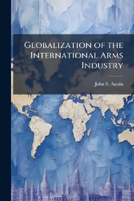 Globalization of the International Arms Industry: A Step Towards ABCA and NATO Interoperability by John S. Austin