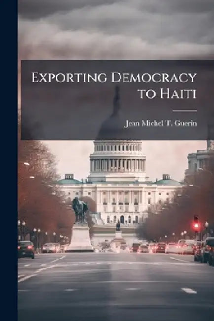 Exporting Democracy to Haiti: A Military Perspective by Jean-Michel T. Guerin