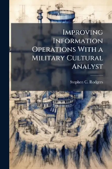 Improving Information Operations With a Military Cultural Analyst by Stephen C. Rodgers
