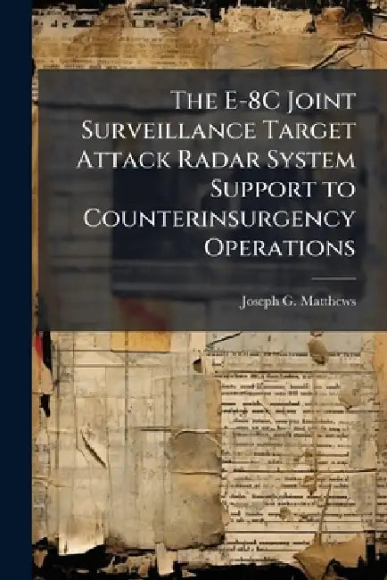 The E-8C Joint Surveillance Target Attack Radar System Support to Counterinsurgency Operations by Joseph G. Matthews