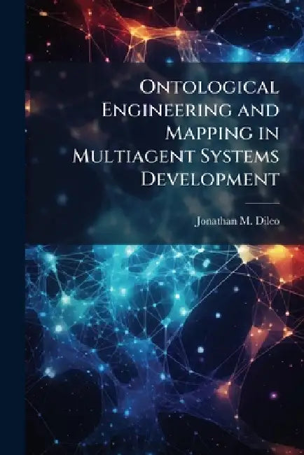 Ontological Engineering and Mapping in Multiagent Systems Development by Jonathan M. DiLeo