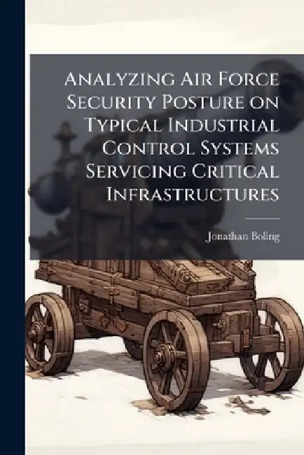 Analyzing Air Force Security Posture on Typical Industrial Control Systems Servicing Critical Infrastructures by Jonathan Boling