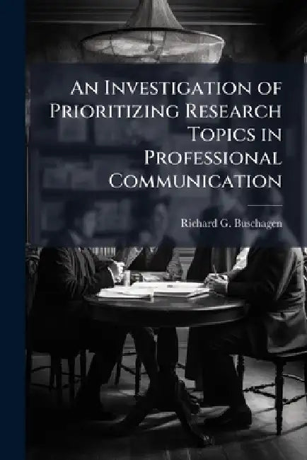 An Investigation of Prioritizing Research Topics in Professional Communication by Richard G. Buschagen