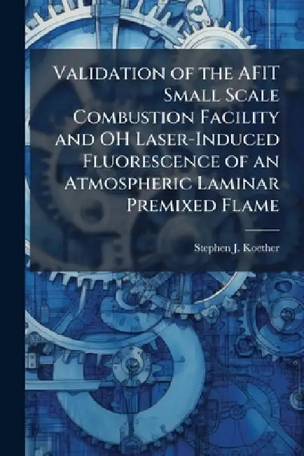 Validation of the AFIT Small Scale Combustion Facility and OH Laser-Induced Fluorescence of an Atmospheric Laminar Premixed Flame by Stephen J. Koether