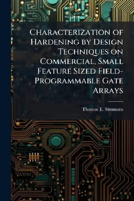 Characterization of Hardening by Design Techniques on Commercial, Small Feature Sized Field-Programmable Gate Arrays by Thomas E. Simmons