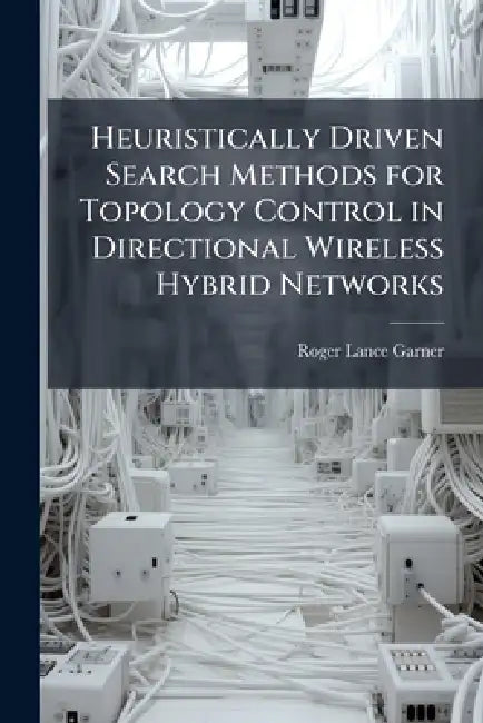 Heuristically Driven Search Methods for Topology Control in Directional Wireless Hybrid Networks by Roger Lance Garner