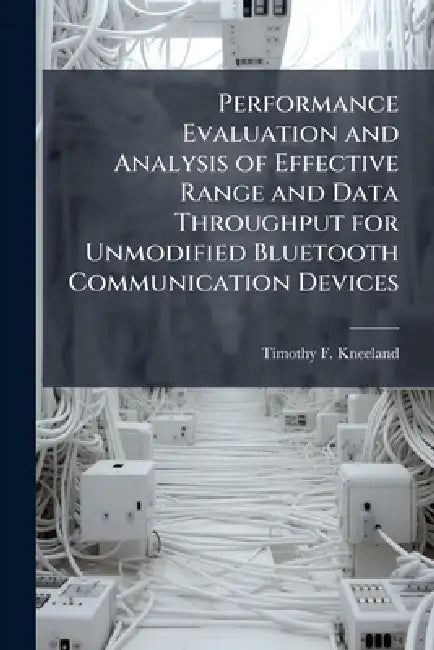 Performance Evaluation and Analysis of Effective Range and Data Throughput for Unmodified Bluetooth Communication Devices by Timothy F. Kneeland