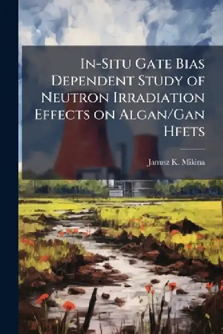 In-Situ Gate Bias Dependent Study of Neutron Irradiation Effects on Algan/Gan Hfets by Janusz K. Mikina