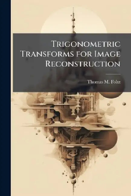 Trigonometric Transforms for Image Reconstruction by Thomas M. Foltz