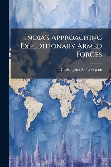 India's Approaching Expeditionary Armed Forces by Christopher R. Liermann