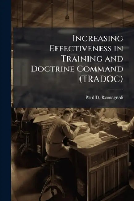 Increasing Effectiveness in Training and Doctrine Command (TRADOC) by Paul D. Romagnoli