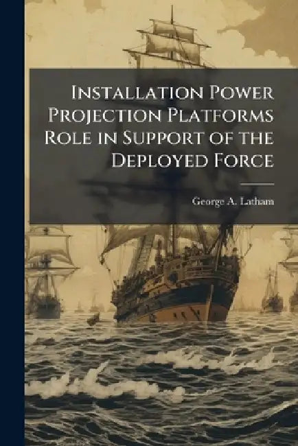 Installation Power Projection Platforms Role in Support of the Deployed Force: The Disappearing Boundary Between Sustaining Base Activities and the Wa by George A. Latham