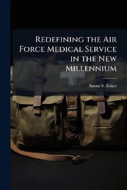 Redefining the Air Force Medical Service in the New Millennium: Should the AFMS Outsource Physician Training and Residency Education Programs? by Susan S. Baker