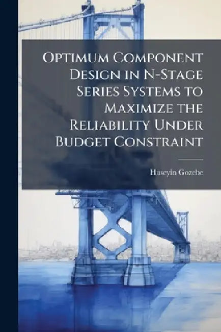 Optimum Component Design in N-Stage Series Systems to Maximize the Reliability Under Budget Constraint by Huseyin Gozebe