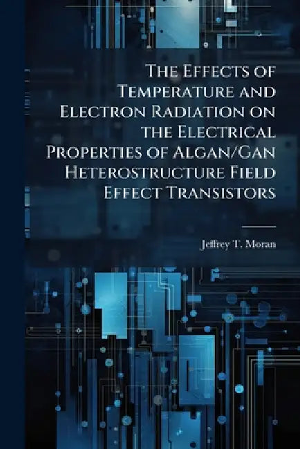 The Effects of Temperature and Electron Radiation on the Electrical Properties of Algan/Gan Heterostructure Field Effect Transistors by Jeffrey T. Moran