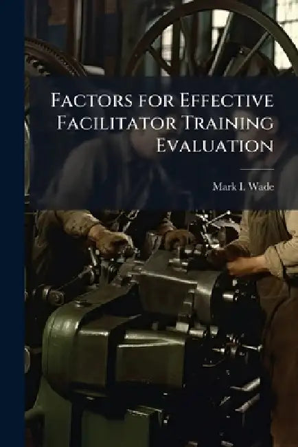 Factors for Effective Facilitator Training Evaluation by Mark I. Wade