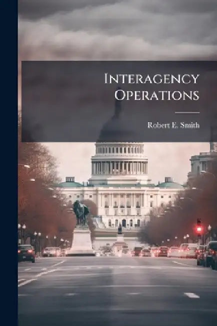 Interagency Operations: Coordination Through Education by Robert E. Smith