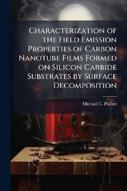 Characterization of the Field Emission Properties of Carbon Nanotube Films Formed on Silicon Carbide Substrates by Surface Decomposition by Michael C. Pochet